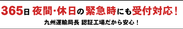 365日夜間・休日の緊急時にも受付対応!九州運輸局長 認証工場だから安心!